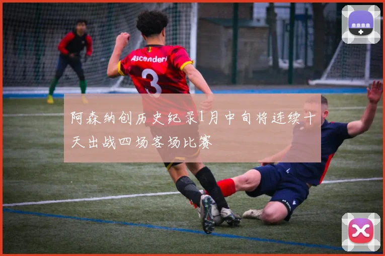 阿森纳创历史纪录1月中旬将连续十天出战四场客场比赛