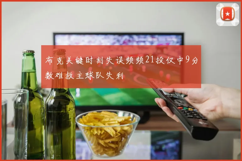 布克关键时刻失误频频21投仅中9分数难救主球队失利