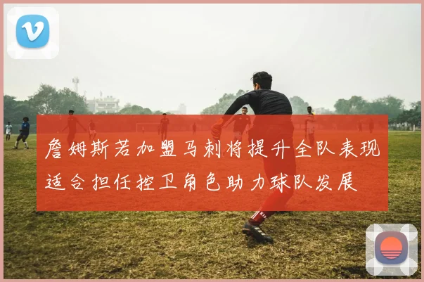 詹姆斯若加盟马刺将提升全队表现适合担任控卫角色助力球队发展