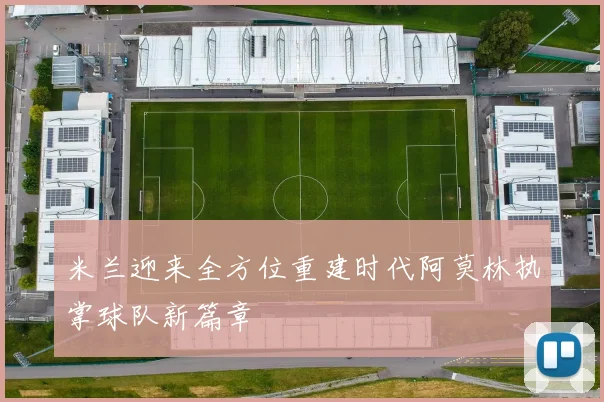 米兰迎来全方位重建时代阿莫林执掌球队新篇章