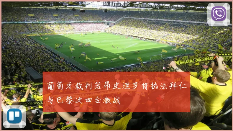 葡萄牙裁判若昂皮涅罗将执法拜仁与巴黎次回合激战