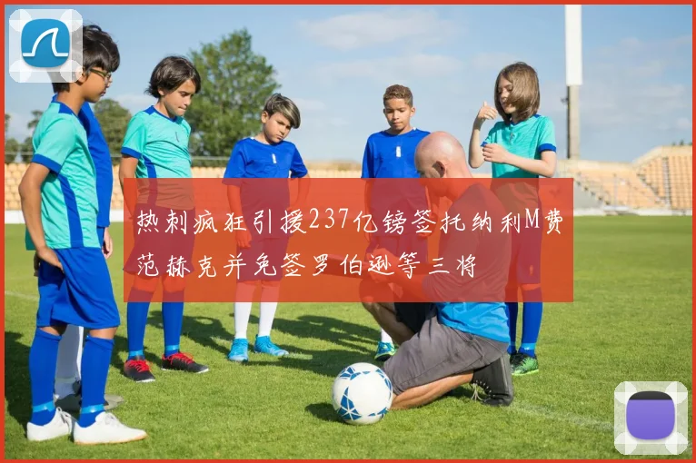 热刺疯狂引援237亿镑签托纳利M费范赫克并免签罗伯逊等三将