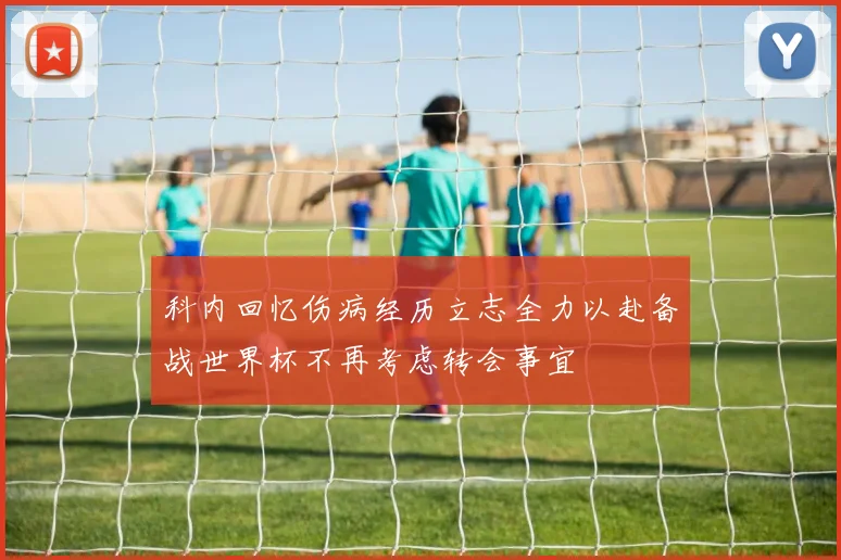 科内回忆伤病经历立志全力以赴备战世界杯不再考虑转会事宜