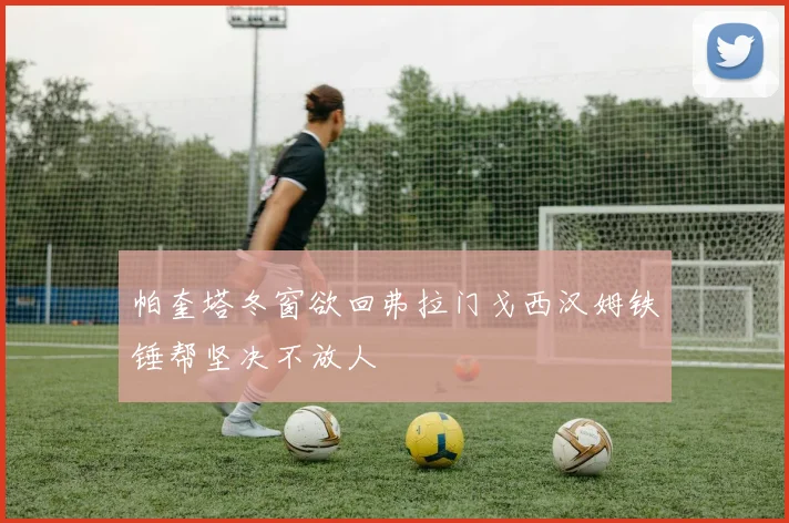 帕奎塔冬窗欲回弗拉门戈西汉姆铁锤帮坚决不放人