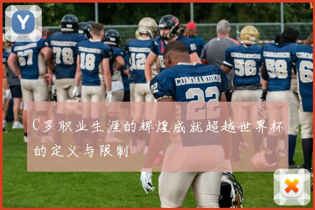 C罗职业生涯的辉煌成就超越世界杯的定义与限制