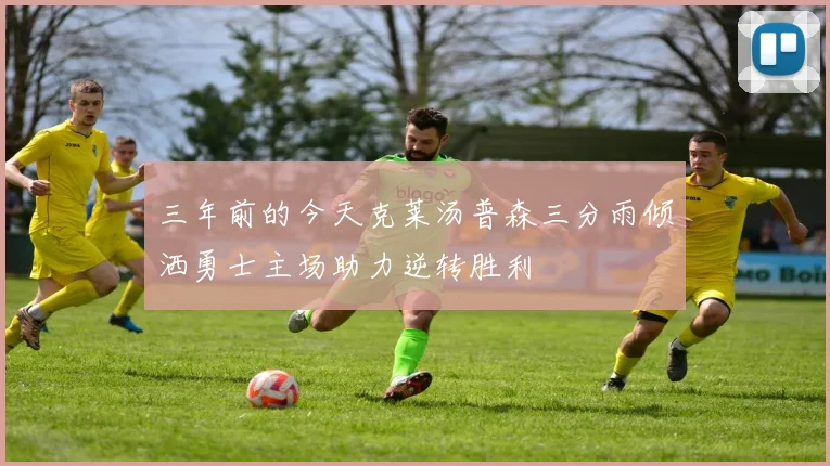 三年前的今天克莱汤普森三分雨倾洒勇士主场助力逆转胜利