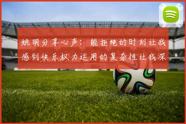 姚明分享心声：能拒绝的时刻让我感到快乐权力运用的复杂性让我深感不足