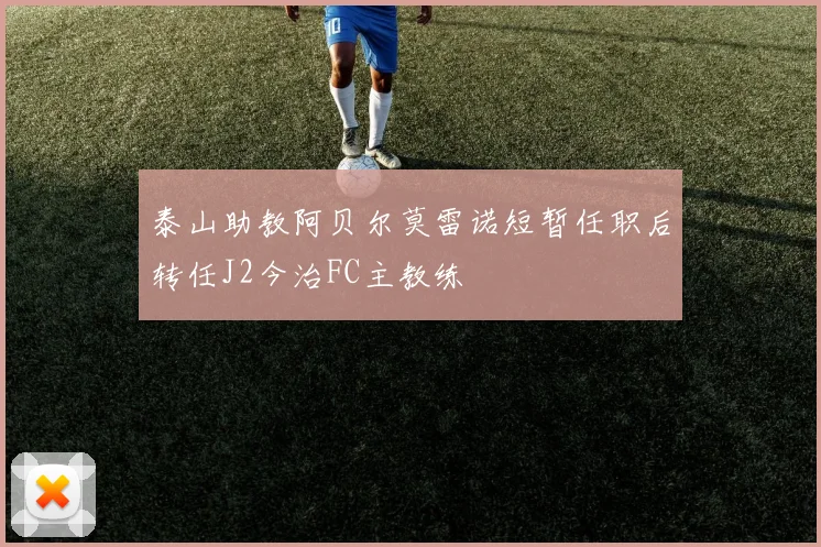 泰山助教阿贝尔莫雷诺短暂任职后转任J2今治FC主教练