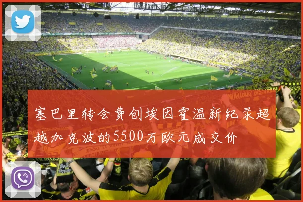 塞巴里转会费创埃因霍温新纪录超越加克波的5500万欧元成交价